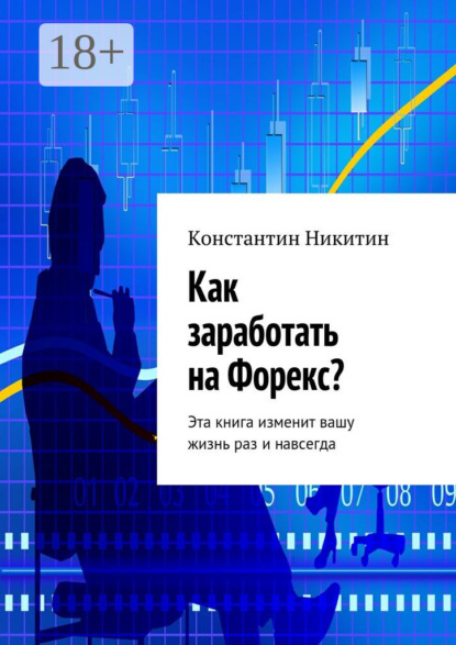 Как заработать на Форекс? Эта книга изменит вашу жизнь раз и навсегда