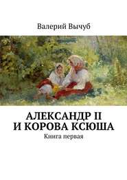 бесплатно читать книгу Александр II и корова Ксюша автора Валерий Вычуб