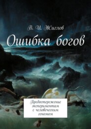 бесплатно читать книгу Ошибка богов. Предостережение экспериментам с человеческим геномом автора В. Жиглов