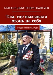 бесплатно читать книгу Там, где вызывали огонь на себя. Повести и рассказы автора Михаил Папсуев