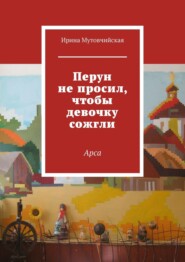 бесплатно читать книгу Перун не просил, чтобы девочку сожгли. Арса автора Ирина Мутовчийская