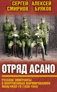 бесплатно читать книгу Отряд Асано. Русские эмигранты в вооруженных формированиях Маньчжоу-го (1938–1945) автора Сергей Смирнов