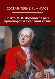 бесплатно читать книгу За что М. В. Ломоносов был приговорен к смертной казни автора В. Жиглов