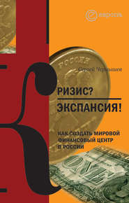 бесплатно читать книгу Кризис? Экспансия! Как создать мировой финансовый центр в России автора Сергей Чернышев
