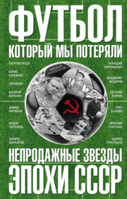 бесплатно читать книгу Футбол, который мы потеряли. Непродажные звезды эпохи СССР автора Павел Глоба