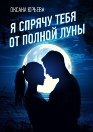 бесплатно читать книгу Я спрячу тебя от полной луны автора Оксана Юрьева