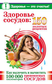 бесплатно читать книгу Здоровье сосудов: 150 золотых рецептов автора Анастасия Савина