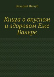 бесплатно читать книгу Книга о вкусном и здоровом Еже Валере автора Валерий Вычуб