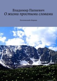 бесплатно читать книгу О жизни простыми словами. Поэтический сборник автора Владимир Папкевич