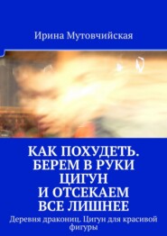 бесплатно читать книгу Как похудеть. Берем в руки цигун и отсекаем все лишнее. Деревня дракониц. Цигун для красивой фигуры автора Ирина Мутовчийская