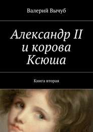 бесплатно читать книгу Александр II и корова Ксюша. Книга вторая автора Валерий Вычуб