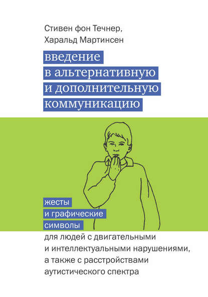 Введение в альтернативную и дополнительную коммуникацию. Жесты и графические символы для людей с двигательными и интеллектуальными нарушениями, а также с расстройствами аутистического спектра