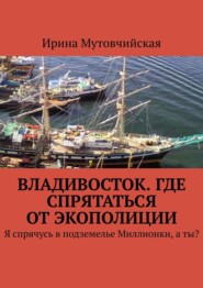 бесплатно читать книгу Владивосток. Где спрятаться от экополиции. Я спрячусь в подземелье Миллионки, а ты? автора Ирина Мутовчийская