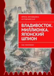 бесплатно читать книгу Владивосток. Миллионка. Японский шпион. Нас миллион автора Ирина Мутовчийская