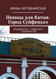 бесплатно читать книгу Певица для Китая. Город Суйфеньхэ. Владивосток – Суйфеньхэ – Владивосток автора Ирина Мутовчийская