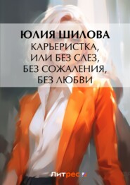 бесплатно читать книгу Карьеристка, или Без слез, без сожаления, без любви автора Юлия Шилова
