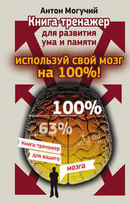 бесплатно читать книгу Используй свой мозг на 100%! Книга-тренажер для развития ума и памяти автора Антон Могучий
