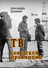 бесплатно читать книгу ТВ советской провинции. Эссе автора Александръ Дунаенко