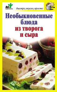 бесплатно читать книгу Необыкновенные блюда из творога и сыра автора Дарья Костина