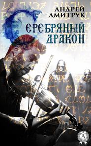 бесплатно читать книгу Серебряный дракон автора Андрей Дмитрук