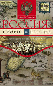 бесплатно читать книгу Россия: прорыв на Восток. Политические интересы в Средней Азии автора Эдвард Аллворт