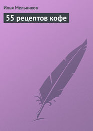 бесплатно читать книгу 55 рецептов кофе автора Илья Мельников