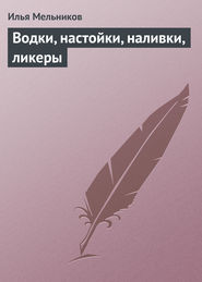бесплатно читать книгу Водки, настойки, наливки, ликеры автора Илья Мельников
