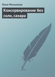 бесплатно читать книгу Консервирование без соли, сахара автора Илья Мельников