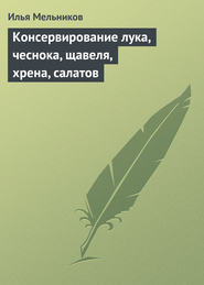 бесплатно читать книгу Консервирование лука, чеснока, щавеля, хрена, салатов автора Илья Мельников