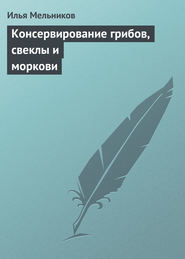 бесплатно читать книгу Консервирование грибов, свеклы и моркови автора Илья Мельников
