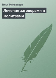 бесплатно читать книгу Лечение заговорами и молитвами автора Илья Мельников