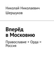 бесплатно читать книгу Вперёд в Московию. Православие + Орда = Россия автора Николай Шершуков