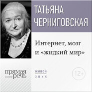 бесплатно читать книгу Лекция «Интернет, мозг и „жидкий мир“» автора Татьяна Черниговская