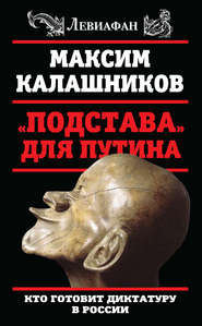 бесплатно читать книгу «Подстава» для Путина. Кто готовит диктатуру в России автора Максим Калашников