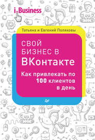бесплатно читать книгу Свой бизнес в «ВКонтакте». Как привлекать по 100 клиентов в день автора Татьяна Полякова