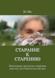 бесплатно читать книгу Старание к старению. Некоторые экологии старения для тех, кто боится не как все автора  Ю Же