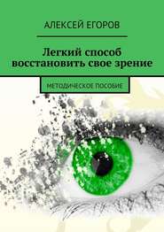 бесплатно читать книгу Легкий способ восстановить свое зрение автора Алексей Егоров