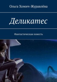 бесплатно читать книгу Деликатес. Фантастическая повесть автора Ольга Хомич-Журавлёва