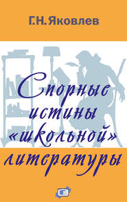 бесплатно читать книгу Спорные истины «школьной» литературы автора Григорий Яковлев