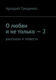 бесплатно читать книгу О любви и не только – 2. Рассказы и повесть автора Аркадий Грищенко