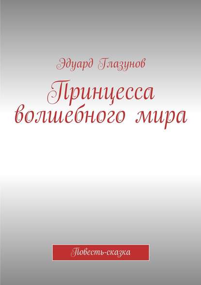 бесплатно читать книгу Принцесса волшебного мира. Повесть-сказка автора Эдуард Глазунов