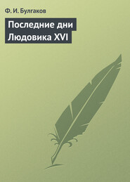бесплатно читать книгу Последние дни Людовика XVI автора Федор Булгаков