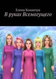 бесплатно читать книгу В руках Всемогущего автора Елена Конанчук