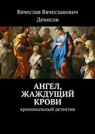 бесплатно читать книгу Ангел, жаждущий крови. Криминальный детектив автора Вячеслав Денисов