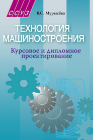 бесплатно читать книгу Технология машиностроения. Курсовое и дипломное проектирование автора Вера Мурысёва