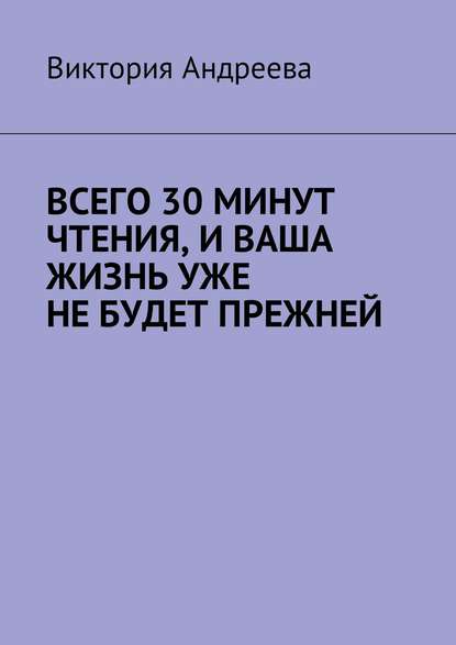 Всего 30 минут чтения, и ваша жизнь уже не будет прежней
