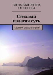 бесплатно читать книгу Стихами излагая суть. Сборник стихотворений автора Елена Сапронова