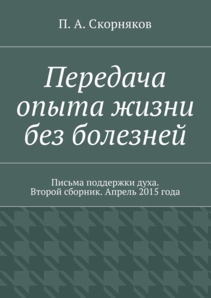 Передача опыта жизни без болезней. Письма поддержки духа. Второй сборник. Апрель 2015 года