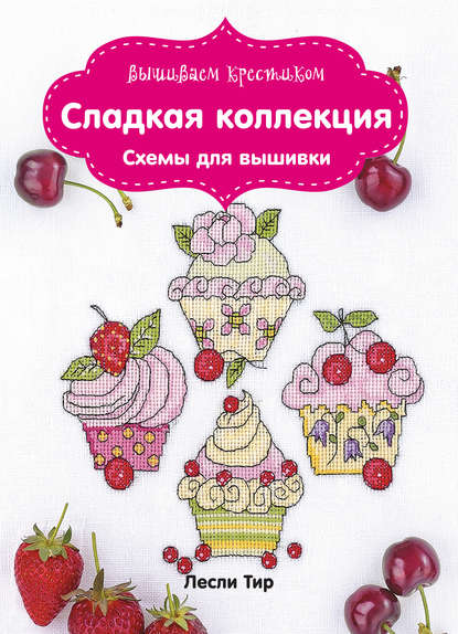 Вышиваем крестиком. Сладкая коллекция. Схемы для вышивки