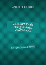 бесплатно читать книгу СеКСкретные материалы. Файлы ХХХ. Для мужчин / книга первая автора Алексей Тихомиров